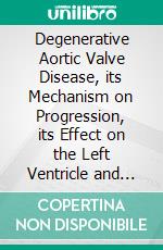 Degenerative Aortic Valve Disease, its Mechanism on Progression, its Effect on the Left Ventricle and the Postoperative Results. E-book. Formato EPUB ebook