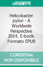 Helicobacter pylori - A Worldwide Perspective 2014. E-book. Formato EPUB ebook