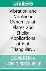Vibration and Nonlinear Dynamics of Plates and Shells: Applications of Flat Triangular Finite Elements. E-book. Formato EPUB ebook