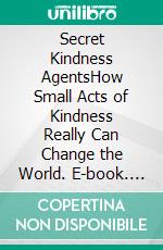 Secret Kindness AgentsHow Small Acts of Kindness Really Can Change the World. E-book. Formato EPUB ebook
