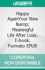 Happy AgainYour New &amp; Meaningful Life After Loss. E-book. Formato EPUB ebook