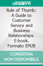 Rule of Thumb: A Guide to Customer Service and Business Relationships. E-book. Formato EPUB ebook