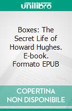 Boxes: The Secret Life of Howard Hughes. E-book. Formato EPUB ebook