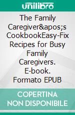 The Family Caregiver&apos;s CookbookEasy-Fix Recipes for Busy Family Caregivers. E-book. Formato EPUB ebook