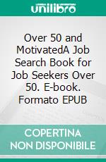 Over 50 and MotivatedA Job Search Book for Job Seekers Over 50. E-book. Formato EPUB ebook