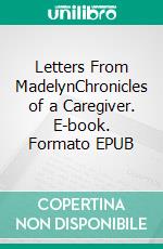 Letters From MadelynChronicles of a Caregiver. E-book. Formato EPUB ebook