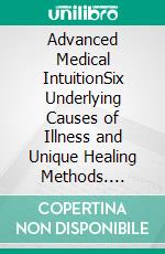 Advanced Medical IntuitionSix Underlying Causes of Illness and Unique Healing Methods. E-book. Formato EPUB ebook di Tina M. Zion