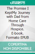 The Promise I KeptMy Journey with Dad from Home Care Through Hospice. E-book. Formato EPUB ebook