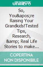 So, You're Raising Your Grandkids!Tested Tips, Research, & Real Life Stories to make Your Life Easier. E-book. Formato EPUB ebook di Harriet Hodgson