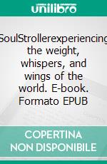 SoulStrollerexperiencing the weight, whispers, and wings of the world. E-book. Formato EPUB ebook