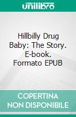 Hillbilly Drug Baby: The Story. E-book. Formato EPUB ebook