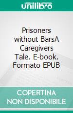 Prisoners without BarsA Caregivers Tale. E-book. Formato EPUB ebook