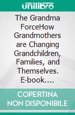 The Grandma ForceHow Grandmothers are Changing Grandchildren, Families, and Themselves. E-book. Formato EPUB ebook di Harriet Hodgson