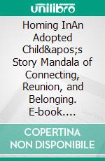 Homing InAn Adopted Child's Story Mandala of Connecting, Reunion, and Belonging. E-book. Formato EPUB ebook di Dr. Susan Mossman Riva