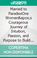 Married to ParadiseOne Woman&apos;s Courageous Journey of Intuition, Passion, and Purpose to Build an Eco Lodge in the Rainforest. E-book. Formato EPUB ebook