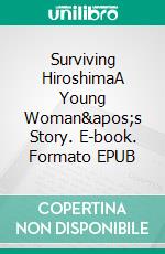 Surviving HiroshimaA Young Woman&apos;s Story. E-book. Formato EPUB ebook