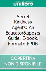 Secret Kindness Agents: An Educator's Guide. E-book. Formato EPUB ebook di Ferial Pearson