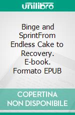 Binge and SprintFrom Endless Cake to Recovery. E-book. Formato EPUB ebook