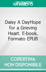 Daisy A DayHope for a Grieving Heart. E-book. Formato EPUB ebook di Harriet Hodgson