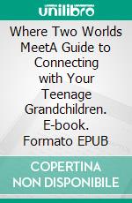 Where Two Worlds MeetA Guide to Connecting with Your Teenage Grandchildren. E-book. Formato EPUB ebook di Jerry Witovsky