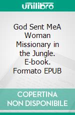 God Sent MeA Woman Missionary in the Jungle. E-book. Formato EPUB ebook