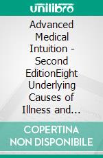 Advanced Medical Intuition - Second EditionEight Underlying Causes of Illness and Unique Healing Methods. E-book. Formato EPUB ebook di Tina M. Zion