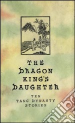 The Dragon King&apos;s DaughterTen Tang Dynasty Stories. E-book. Formato EPUB ebook