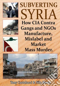Subverting Syria: How CIA Contra Gangs and NGOs Manufacture, Mislabel and Market Mass Murder. E-book. Formato EPUB ebook