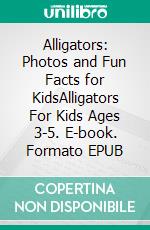 Alligators: Photos and Fun Facts for KidsAlligators For Kids Ages 3-5. E-book. Formato EPUB ebook