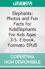 Elephants: Photos and Fun Facts for KidsElephants For Kids Ages 3-5. E-book. Formato EPUB ebook