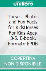 Horses: Photos and Fun Facts for KidsHorses For Kids Ages 3-5. E-book. Formato EPUB ebook