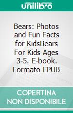 Bears: Photos and Fun Facts for KidsBears For Kids Ages 3-5. E-book. Formato EPUB ebook