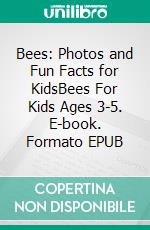 Bees: Photos and Fun Facts for KidsBees For Kids Ages 3-5. E-book. Formato EPUB ebook