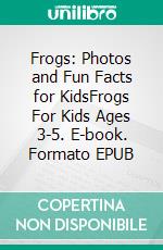 Frogs: Photos and Fun Facts for KidsFrogs For Kids Ages 3-5. E-book. Formato EPUB ebook