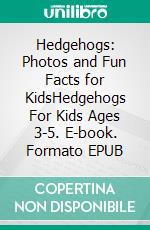 Hedgehogs: Photos and Fun Facts for KidsHedgehogs For Kids Ages 3-5. E-book. Formato EPUB ebook