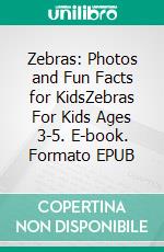 Zebras: Photos and Fun Facts for KidsZebras For Kids Ages 3-5. E-book. Formato EPUB ebook