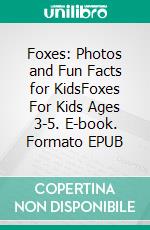 Foxes: Photos and Fun Facts for KidsFoxes For Kids Ages 3-5. E-book. Formato EPUB ebook