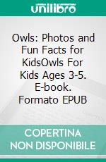 Owls: Photos and Fun Facts for KidsOwls For Kids Ages 3-5. E-book. Formato EPUB ebook