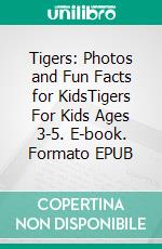 Tigers: Photos and Fun Facts for KidsTigers For Kids Ages 3-5. E-book. Formato EPUB ebook