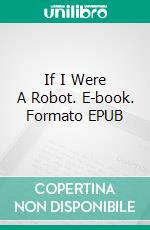 If I Were A Robot. E-book. Formato EPUB ebook