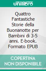 Quattro Fantastiche Storie della Buonanotte per Bambini di 3-5 anni. E-book. Formato Mobipocket ebook di Scott Gordon