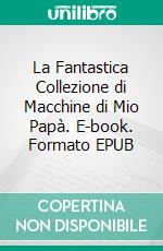 La Fantastica Collezione di Macchine di Mio Papà. E-book. Formato EPUB ebook di Scott Gordon