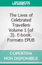 The Lives of Celebrated Travellers Volume 1 (of 3). E-book. Formato EPUB ebook di James Augustus St. John