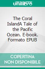 The Coral IslandA Tale of the Pacific Ocean. E-book. Formato EPUB ebook di Robert Michael Ballantyne