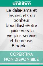 Le dalaï-lama et les secrets du bonheur bouddhisteVotre guide vers la vie plus sereine et heureuse. E-book. Formato EPUB ebook di Patrick Ménard