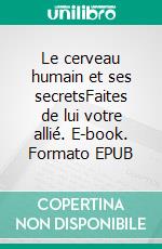 Le cerveau humain et ses secretsFaites de lui votre allié. E-book. Formato EPUB