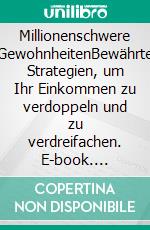 Millionenschwere GewohnheitenBewährte Strategien, um Ihr Einkommen zu verdoppeln und zu verdreifachen. E-book. Formato EPUB ebook