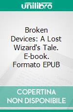 Broken Devices: A Lost Wizard's Tale. E-book. Formato EPUB ebook