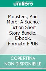 Monsters, And More: A Science Fiction Short Story Bundle. E-book. Formato EPUB ebook