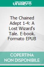 The Chained Adept 1-4: A Lost Wizard's Tale. E-book. Formato EPUB ebook